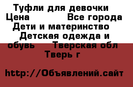 Туфли для девочки › Цена ­ 1 900 - Все города Дети и материнство » Детская одежда и обувь   . Тверская обл.,Тверь г.